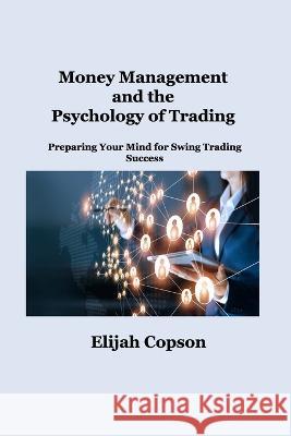 Money Management and the Psychology of Trading: Preparing Your Mind for Swing Trading Success Elijah Copson   9781806034987 Dulce Nelson - książka