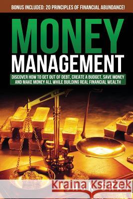 Money Management: Discover How to Get Out of Debt, Create a Budget, Save Money and Make Money All While Building Real Financial Wealth Jack Gray 9781511889773 Createspace - książka