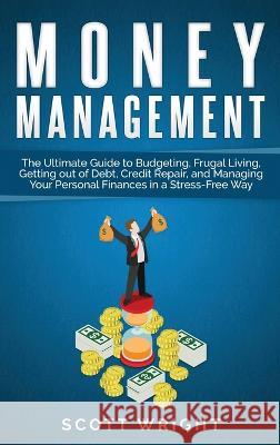 Money Management: The Ultimate Guide to Budgeting, Frugal Living, Getting out of Debt, Credit Repair, and Managing Your Personal Finance Scott Wright 9781950924707 Ch Publications - książka