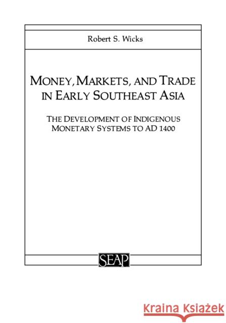 Money, Markets, and Trade in Early Southeast Asia Wicks, Robert S. 9780877277101 Southeast Asia Program Publications Southeast - książka