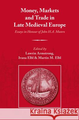Money, Markets and Trade in Late Medieval Europe: Essays in Honour of John H.A. Munro Lawrin Armstrong, Ivana Elbl, Martin Elbl 9789004271951 Brill - książka