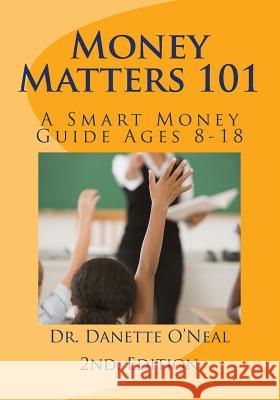 Money Matters 101: A Smart Money Guide Ages 8-18; 2nd Ed. Dr Danette a. O'Neal 9781539061267 Createspace Independent Publishing Platform - książka