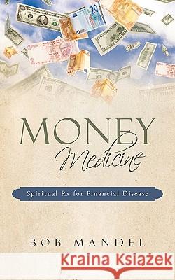 Money Medicine: Spiritual Rx for Financial Disease Mandel, Bob 9781440153105 iUniverse.com - książka