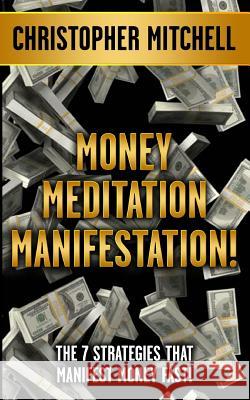 Money Meditation Manifestation!: The 7 Strategies That Manifest Money Fast! Christopher Mitchell 9781546584841 Createspace Independent Publishing Platform - książka