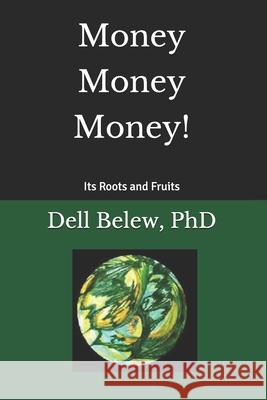 Money, Money, Money: Its Roots and Fruits Dr Dell Belew 9781979108195 Createspace Independent Publishing Platform - książka