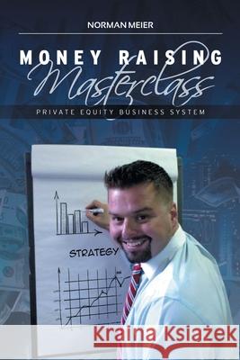 Money Raising Masterclass: Private Equity Business System Norman Meier 9781728360850 Authorhouse - książka