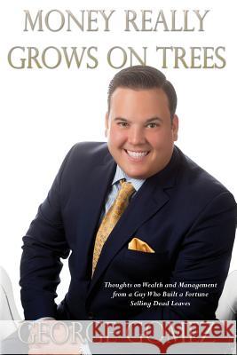 Money Really Grows on Trees: Thoughts on Wealth and Management from a Guy Who Built a Fortune Selling Dead Leaves George Gomez Amber Manuel 9781511957380 Createspace - książka