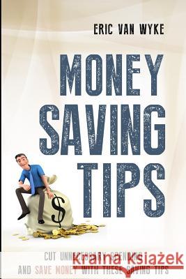 Money Saving Tips: Cut Unnecessary Spending And Save Money With These Saving Tips Van Wyke, Eric 9781503203785 Createspace - książka