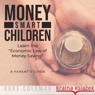 Money Smart Children Learn the Economic Law of Money Saving: A Parent's Guide Duke Coleman 9781955944311 Litprime Solutions - książka