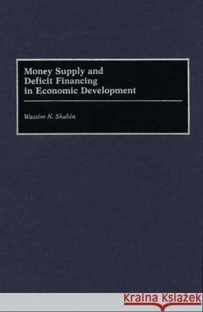 Money Supply and Deficit Financing in Economic Development Wassim N. Shahin 9780899306773 Quorum Books - książka