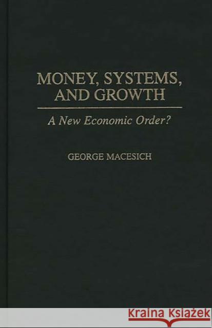 Money, Systems, and Growth: A New Economic Order? Macesich, George 9780275961718 Praeger Publishers - książka