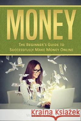 Money: The Beginner's Guide to Successfully Make Money Online Wayne Croft 9781976335440 Createspace Independent Publishing Platform - książka