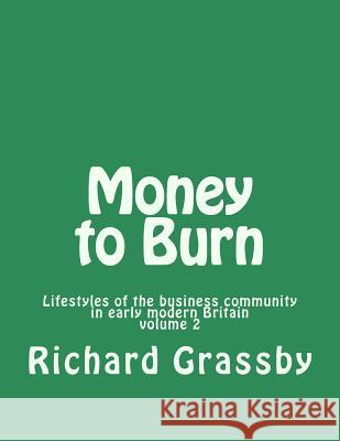 Money to Burn: Lifestyles of the business community in early modern Britain Volume 2 Grassby, Richard 9781540518989 Createspace Independent Publishing Platform - książka