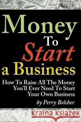 Money to Start a Business: How To Raise All The Money You'll Ever Need To Start Your Own Business Belcher, Perry 9781937126995 Shoe String Press - książka