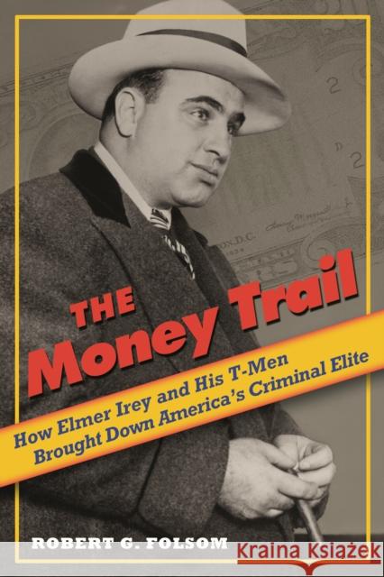 Money Trail: How Elmer Irey and His T-Men Brought Down America's Criminal Elite Folsom, Robert G. 9781597974882 Potomac Books - książka