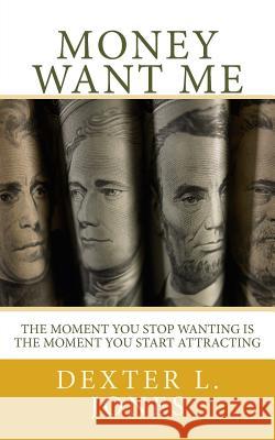 Money Want Me: The Moment You Stop Wanting Is the Moment You Attract Dexter L. Jones 9781500947453 Createspace - książka