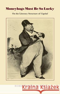 Moneybags Must Be So Lucky: On the Literary Structure of Capital Wolff, Robert P. 9780870236167 University of Massachusetts Press - książka