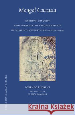 Mongol Caucasia: Invasions, Conquest, and Government of a Frontier Region in Thirteenth-Century Eurasia (1204-1295) Lorenzo Pubblici 9789004503526 Brill - książka