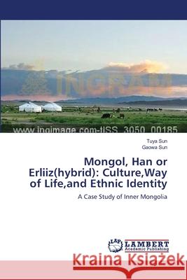 Mongol, Han or Erliiz(hybrid): Culture, Way of Life, and Ethnic Identity Tuya Sun, Gaowa Sun 9783659188718 LAP Lambert Academic Publishing - książka