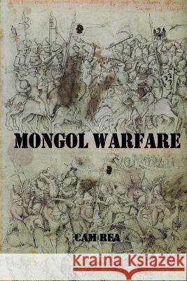 Mongol Warfare: Strategy, Tactics, Logistics, and More! Cam Rea 9781981464296 Createspace Independent Publishing Platform - książka