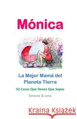 Mónica, La Mejor Mamá del Planeta Tierra: 52 Cosas Que Deseo Que Sepas Levy 9781511942621 Createspace - książka