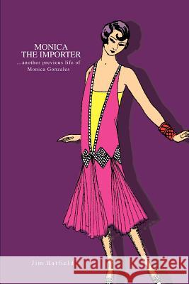 Monica the Importer: ...Another Previous Life of Monica Gonzales Hatfield, Jim 9780595297047 iUniverse - książka