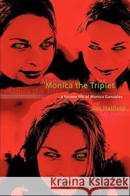 Monica the Triplet: ...a Former Life of Monica Gonzales Hatfield, Jim 9780595298150 iUniverse - książka