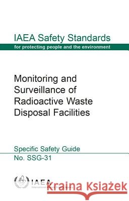 Monitoring and Surveillance of Radioactive Waste Disposal Facilities: IAEA Safety Standards Series No. Ssg-31 International Atomic Energy Agency (IAEA 9789201155139 International Atomic Energy Agency - książka