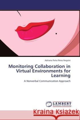 Monitoring Collaboration in Virtual Environments for Learning : A Nonverbal Communication Approach Peña Pérez Negrón, Adriana 9783846549780 LAP Lambert Academic Publishing - książka