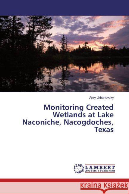 Monitoring Created Wetlands at Lake Naconiche, Nacogdoches, Texas Urbanovsky, Amy 9783659949968 LAP Lambert Academic Publishing - książka
