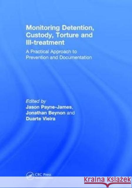 Monitoring Detention, Custody, Torture and Ill-Treatment: A Practical Approach to Prevention and Documentation Jason Payne-James Jonathan Beynon Duarte Vieira 9781138632929 CRC Press - książka