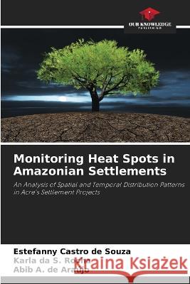 Monitoring Heat Spots in Amazonian Settlements Estefanny Castro de Souza Karla Da S Rocha Abib A de Araujo 9786206025535 Our Knowledge Publishing - książka