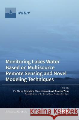 Monitoring Lakes Water Based on Multisource Remote Sensing and Novel Modeling Techniques Fei Zhang Ngai Weng Chan Xinguo Li 9783036574943 Mdpi AG - książka