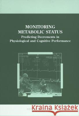 Monitoring Metabolic Status : Predicting Decrements in Physiological and Cognitive Performance  9780309091596 National Academies Press - książka