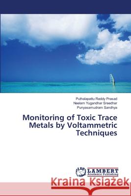 Monitoring of Toxic Trace Metals by Voltammetric Techniques Reddy Prasad Puthalapattu                Sreedhar Neelam Yugandhar                Sandhya Punyasamudram 9783659459405 LAP Lambert Academic Publishing - książka