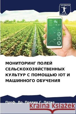 MONITORING POLEJ SEL'SKOHOZYaJSTVENNYH KUL'TUR S POMOShh'Ju IOT I MAShINNOGO OBUChENIYa Patil, Prof. Dr. Prawin S. 9786206085287 Sciencia Scripts - książka