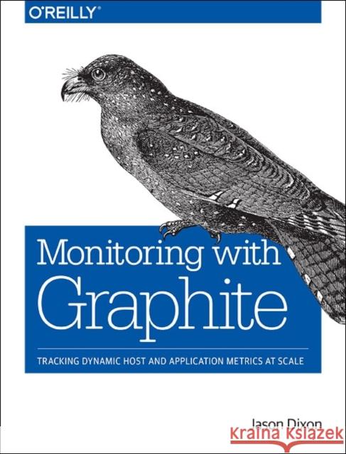 Monitoring with Graphite: Tracking Dynamic Host and Application Metrics at Scale Dixon, Jason 9781491916438 John Wiley & Sons - książka