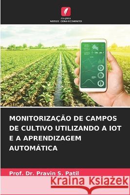 Monitorizacao de Campos de Cultivo Utilizando a Iot E a Aprendizagem Automatica Dr Prof Pravin S Patil   9786206085270 Edicoes Nosso Conhecimento - książka