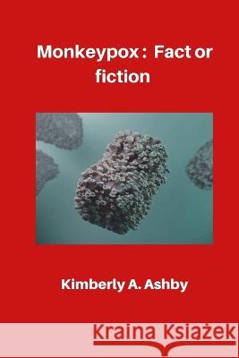 Monkeypox: Fact or Fiction Kimberly A Ashby 9798848619867 Independently Published - książka