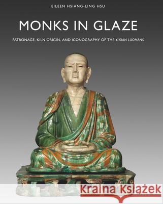 Monks in Glaze: Patronage, Kiln Origin, and Iconography of the Yixian Luohans Eileen Hsiang-Ling Hsu 9789004335844 Brill - książka