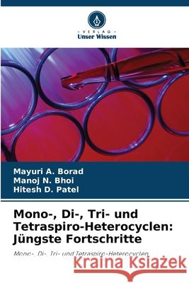 Mono-, Di-, Tri- und Tetraspiro-Heterocyclen: Jüngste Fortschritte Borad, Mayuri A., Bhoi, Manoj N., Patel, Hitesh D. 9783841681751 Verlag Unser Wissen - książka