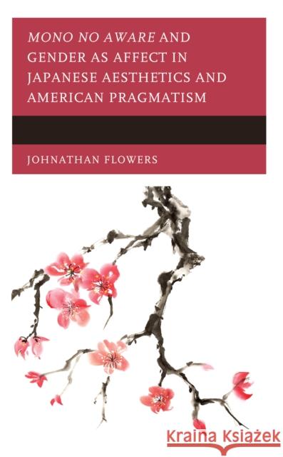 Mono No Aware and Gender as Affect in Japanese Aesthetics and American Pragmatism Flowers, Johnathan 9781793626707 Lexington Books - książka