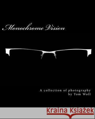 Monochrome Vision: A Collection Of Photography Woll, Tom 9781482386363 Createspace - książka