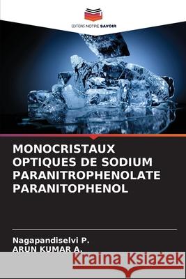 Monocristaux Optiques de Sodium Paranitrophenolate Paranitophenol Nagapandiselvi P, Arun Kumar A 9786204172880 Editions Notre Savoir - książka