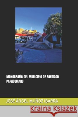Monografía del Municipio de Santiago Papasquiaro Muñoz Ibarra, José Ángel 9798272001054 Independently Published - książka
