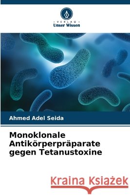 Monoklonale Antikörperpräparate gegen Tetanustoxine Seida, Ahmed Adel 9786200706768 Verlag Unser Wissen - książka
