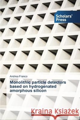 Monolithic particle detectors based on hydrogenated amorphous silicon Franco Andrea   9783639665574 Scholars' Press - książka