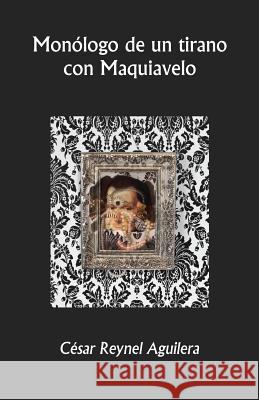 Monólogo de un tirano con Maquiavelo Aguilera, Cesar Reynel 9781482746402 Createspace - książka