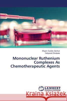 Mononuclear Ruthenium Complexes as Chemotherapeutic Agents Anchuri Shyam Sunder                     Dhulipala Satyavati 9783838397252 LAP Lambert Academic Publishing - książka