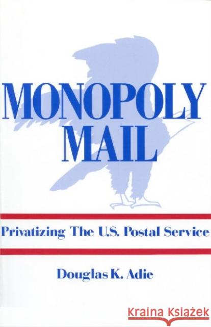 Monopoly Mail: Privatizing the United States Postal Service Adie, Douglas 9780887387470 Transaction Publishers - książka